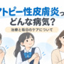 【動画で解説】アトピー性皮膚炎の治療と毎日のケア